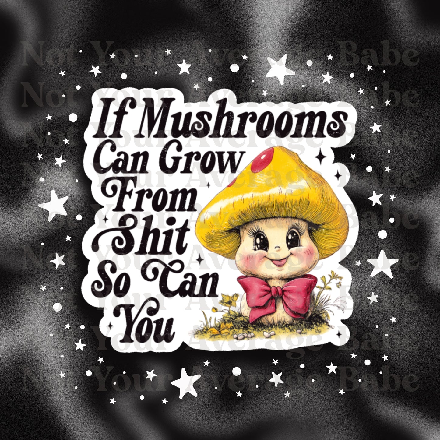 If mushrooms can grow from sh*t so can you! 
sticker